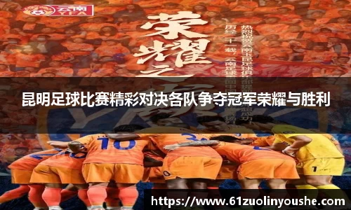 昆明足球比赛精彩对决各队争夺冠军荣耀与胜利