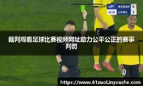 裁判观看足球比赛视频网址助力公平公正的赛事判罚