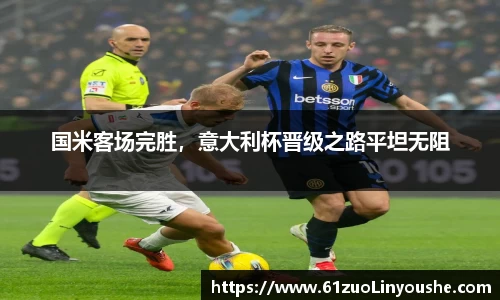 国米客场完胜，意大利杯晋级之路平坦无阻