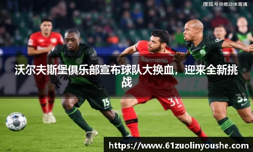 沃尔夫斯堡俱乐部宣布球队大换血，迎来全新挑战
