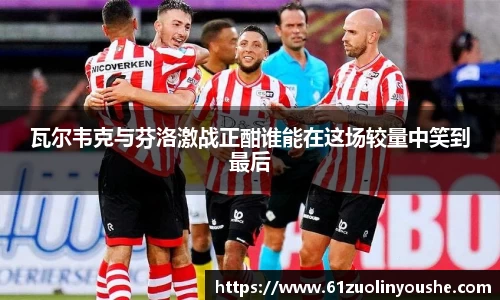 瓦尔韦克与芬洛激战正酣谁能在这场较量中笑到最后