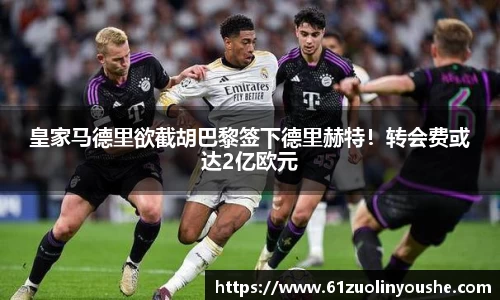 皇家马德里欲截胡巴黎签下德里赫特！转会费或达2亿欧元