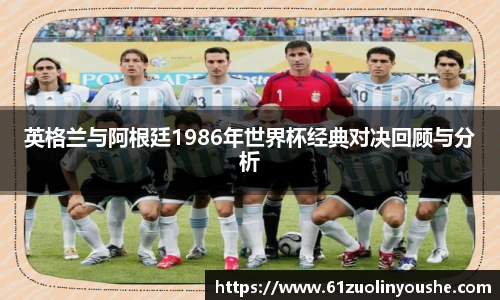 英格兰与阿根廷1986年世界杯经典对决回顾与分析