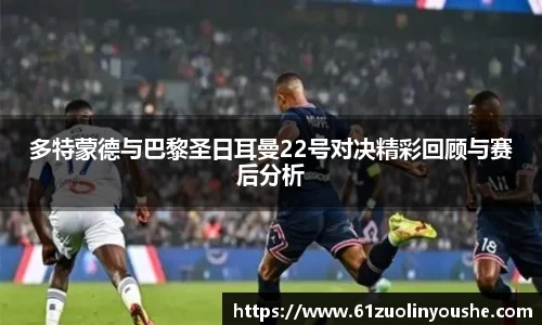 多特蒙德与巴黎圣日耳曼22号对决精彩回顾与赛后分析