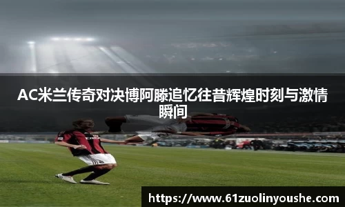 AC米兰传奇对决博阿滕追忆往昔辉煌时刻与激情瞬间