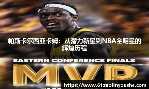 帕斯卡尔西亚卡姆：从潜力新星到NBA全明星的辉煌历程