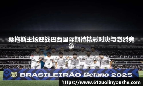桑拖斯主场迎战巴西国际期待精彩对决与激烈竞争
