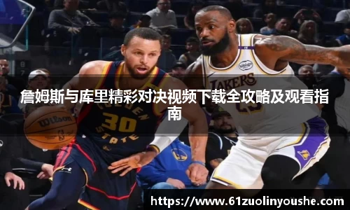 詹姆斯与库里精彩对决视频下载全攻略及观看指南