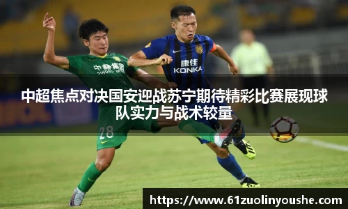 中超焦点对决国安迎战苏宁期待精彩比赛展现球队实力与战术较量