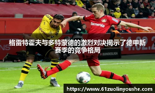 格雷特霍夫与多特蒙德的激烈对决揭示了德甲新赛季的竞争格局