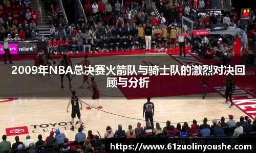 2009年NBA总决赛火箭队与骑士队的激烈对决回顾与分析