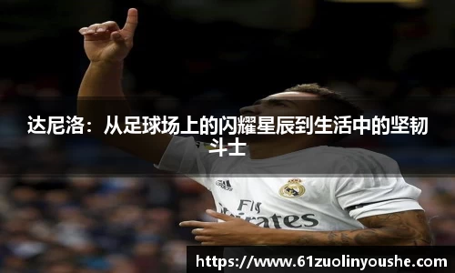 达尼洛：从足球场上的闪耀星辰到生活中的坚韧斗士