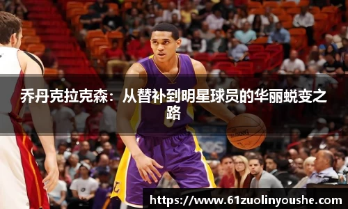 乔丹克拉克森：从替补到明星球员的华丽蜕变之路