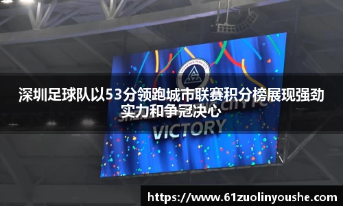 深圳足球队以53分领跑城市联赛积分榜展现强劲实力和争冠决心