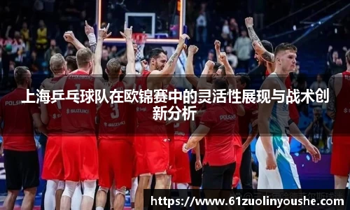 上海乒乓球队在欧锦赛中的灵活性展现与战术创新分析